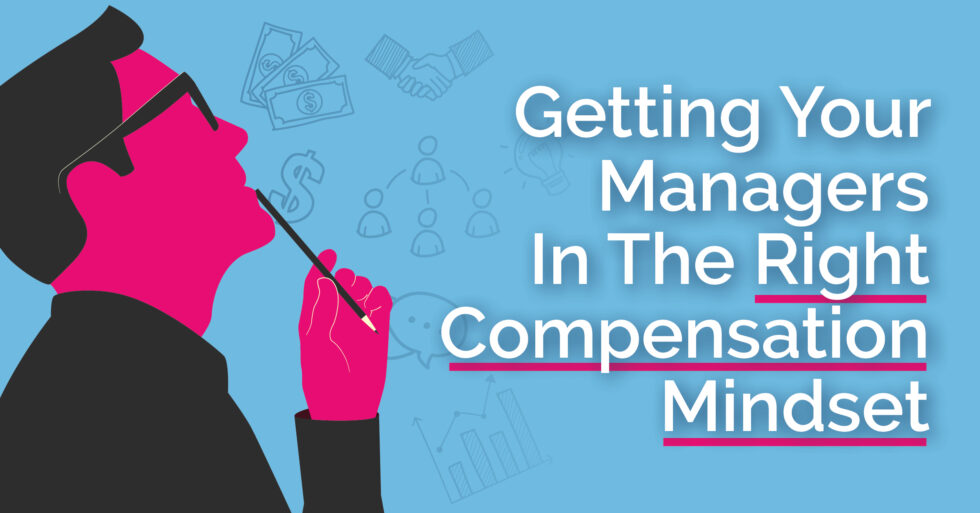 Getting your managers in the right compensation mindset